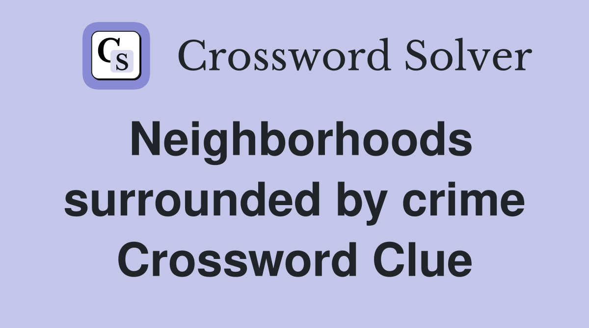 Neighborhoods surrounded by crime Crossword Clue