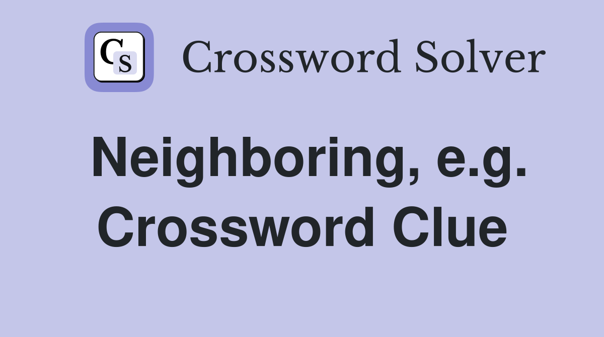 Neighboring, e.g. Crossword Clue