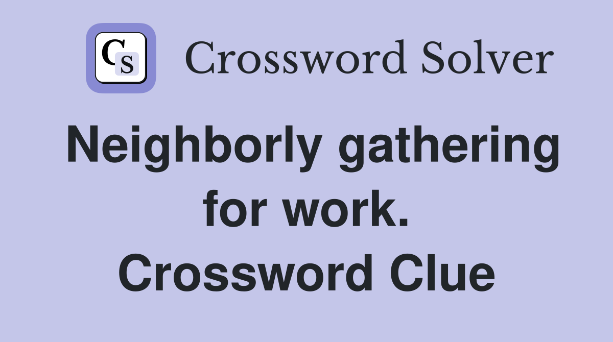Neighborly gathering for work. Crossword Clue