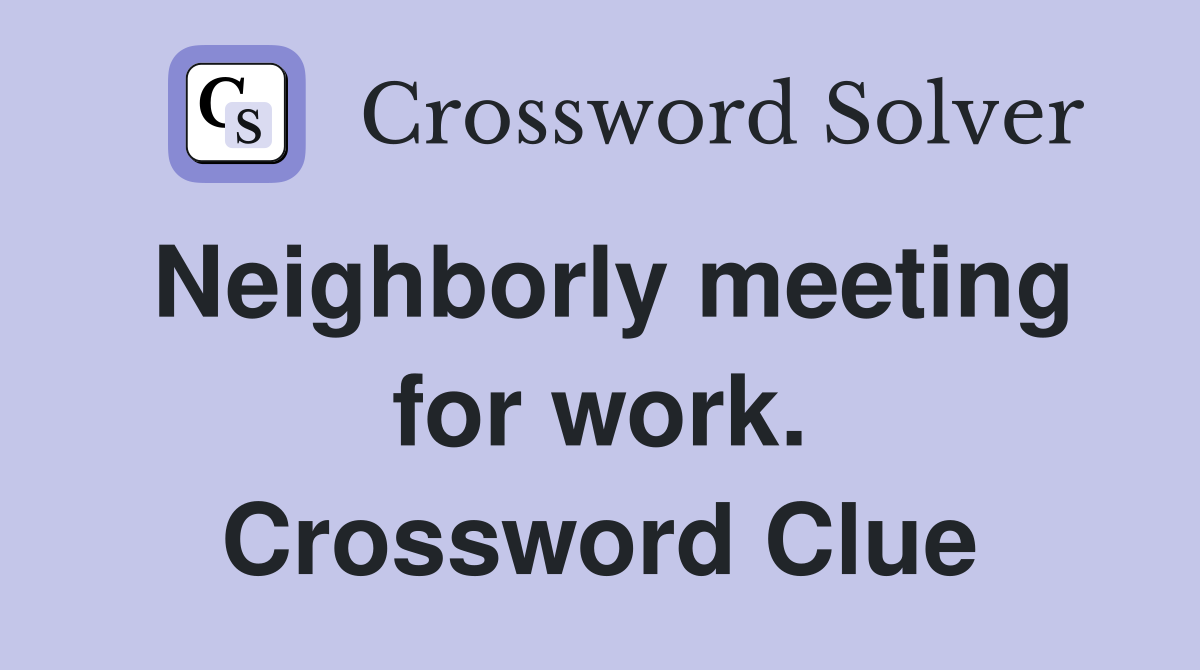 Neighborly meeting for work. Crossword Clue