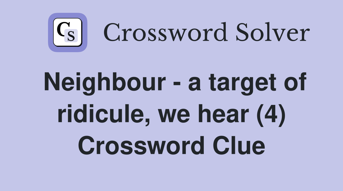 Neighbour - a target of ridicule, we hear (4) Crossword Clue