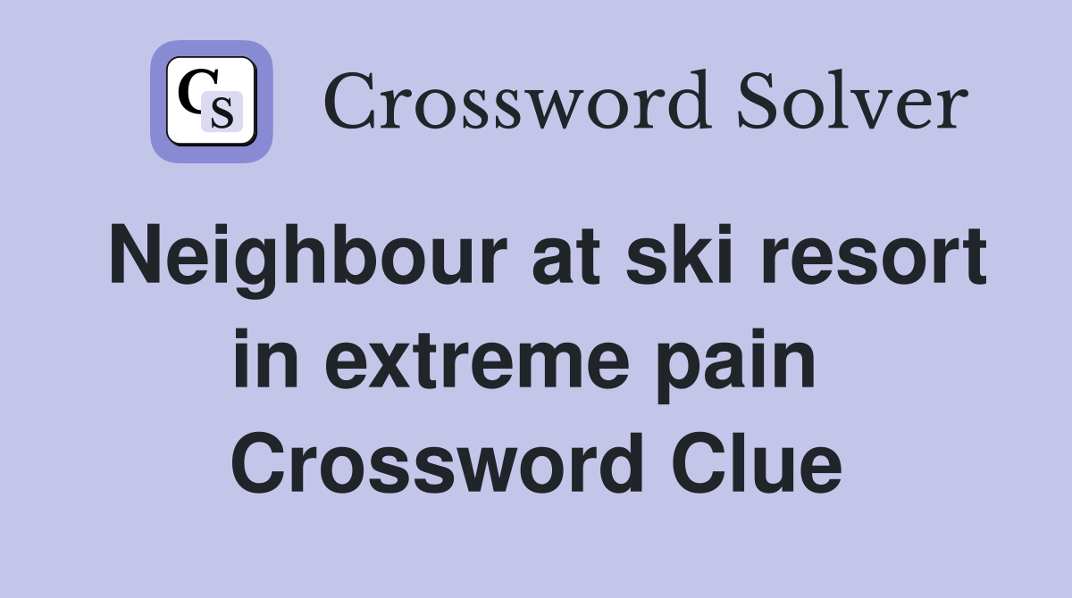 Neighbour at ski resort in extreme pain  Crossword Clue