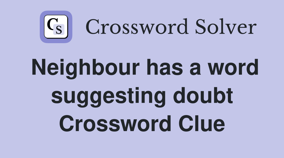 Neighbour has a word suggesting doubt Crossword Clue