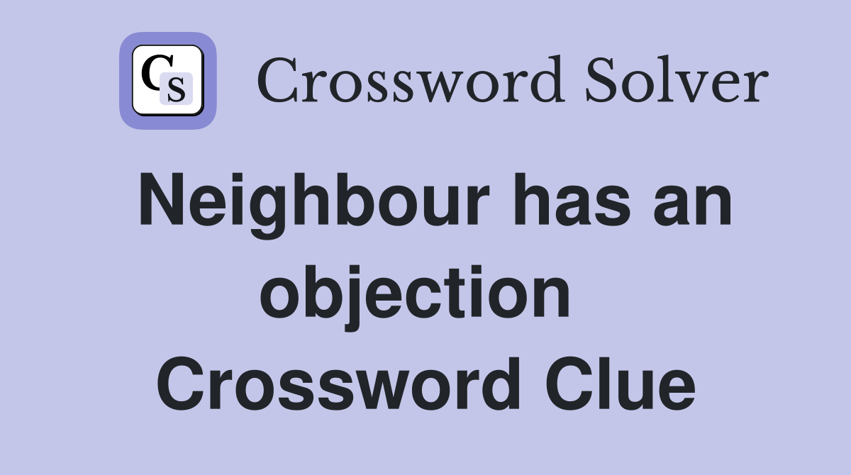Neighbour has an objection  Crossword Clue
