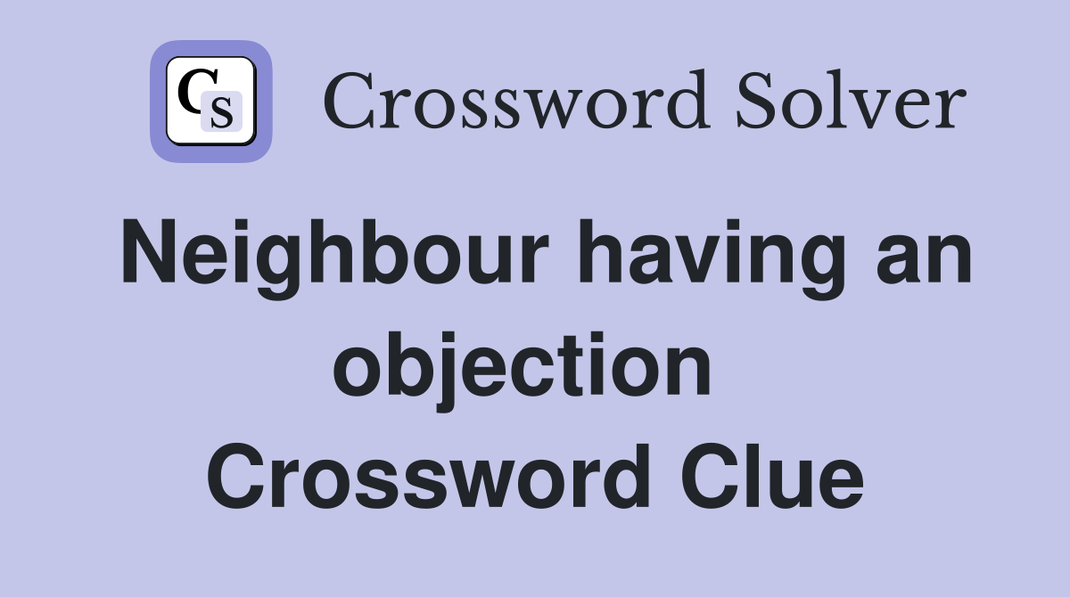 Neighbour having an objection  Crossword Clue