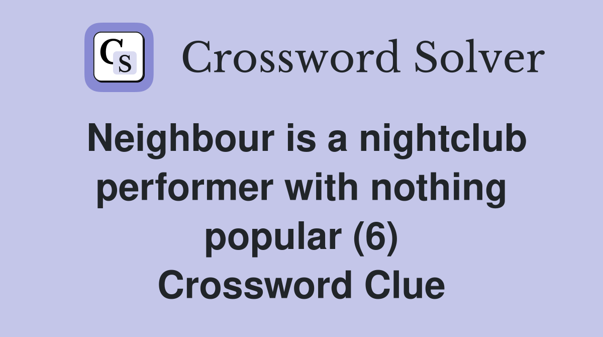 Neighbour is a nightclub performer with nothing popular (6) Crossword Clue