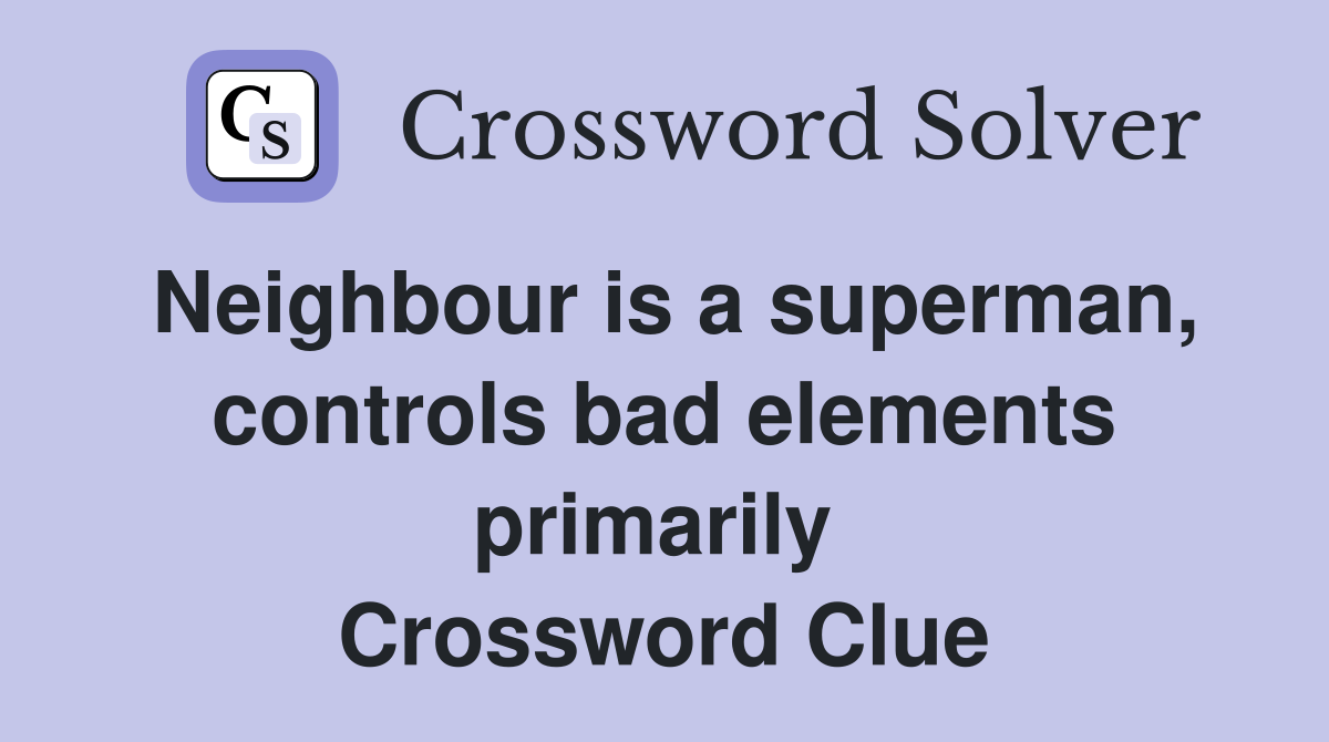 Neighbour is a superman, controls bad elements primarily  Crossword Clue