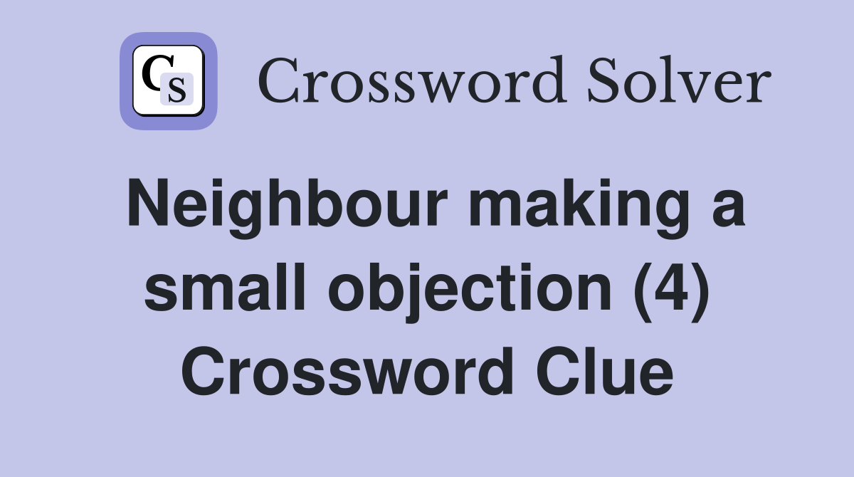 Neighbour making a small objection (4) Crossword Clue