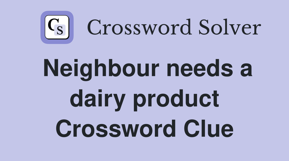 Neighbour needs a dairy product Crossword Clue