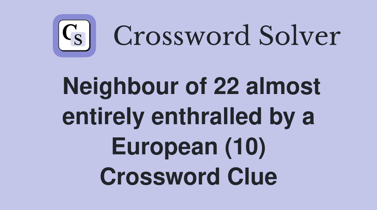 Neighbour of 22 almost entirely enthralled by a European (10) Crossword Clue