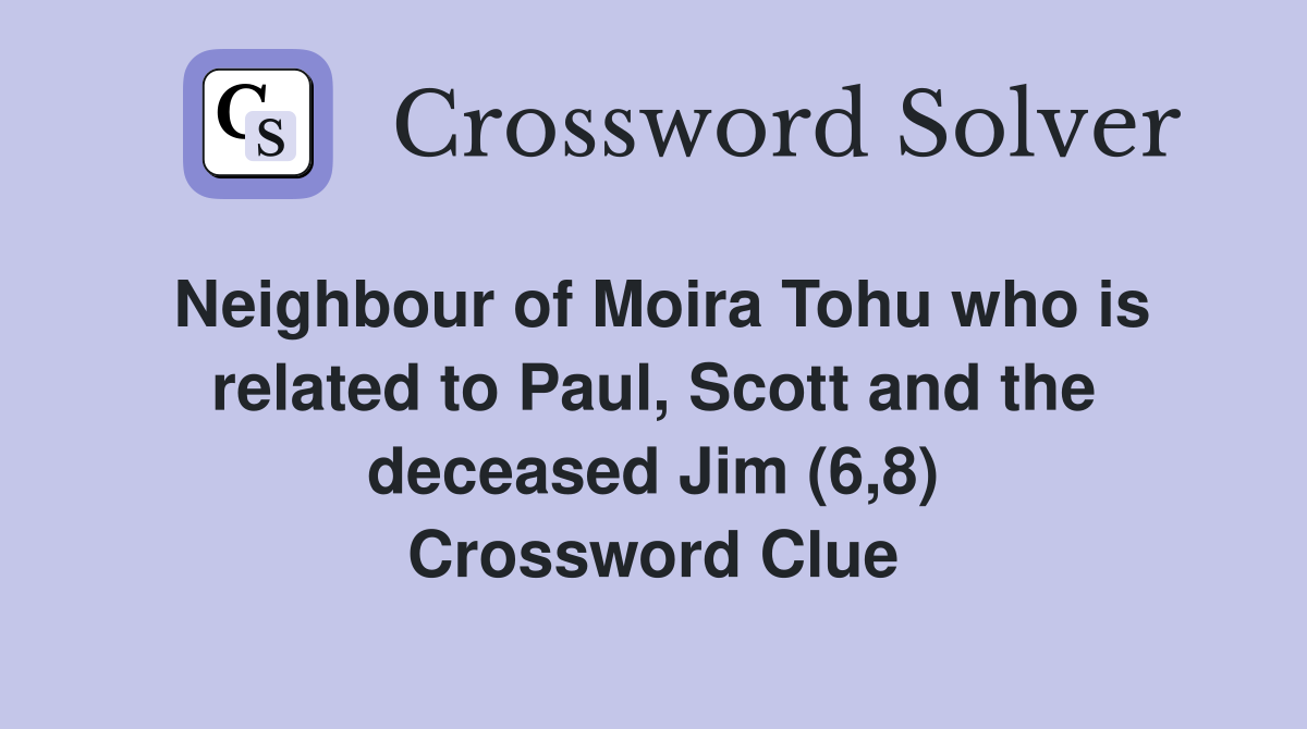 Neighbour of Moira Tohu who is related to Paul, Scott and the deceased Jim (6,8) Crossword Clue