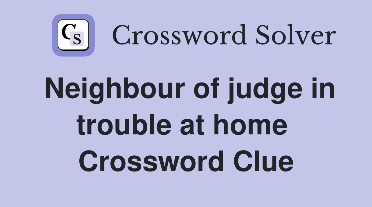 Neighbour of judge in trouble at home  Crossword Clue