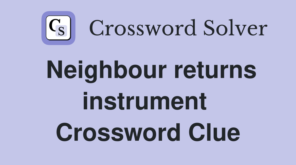 Neighbour returns instrument  Crossword Clue