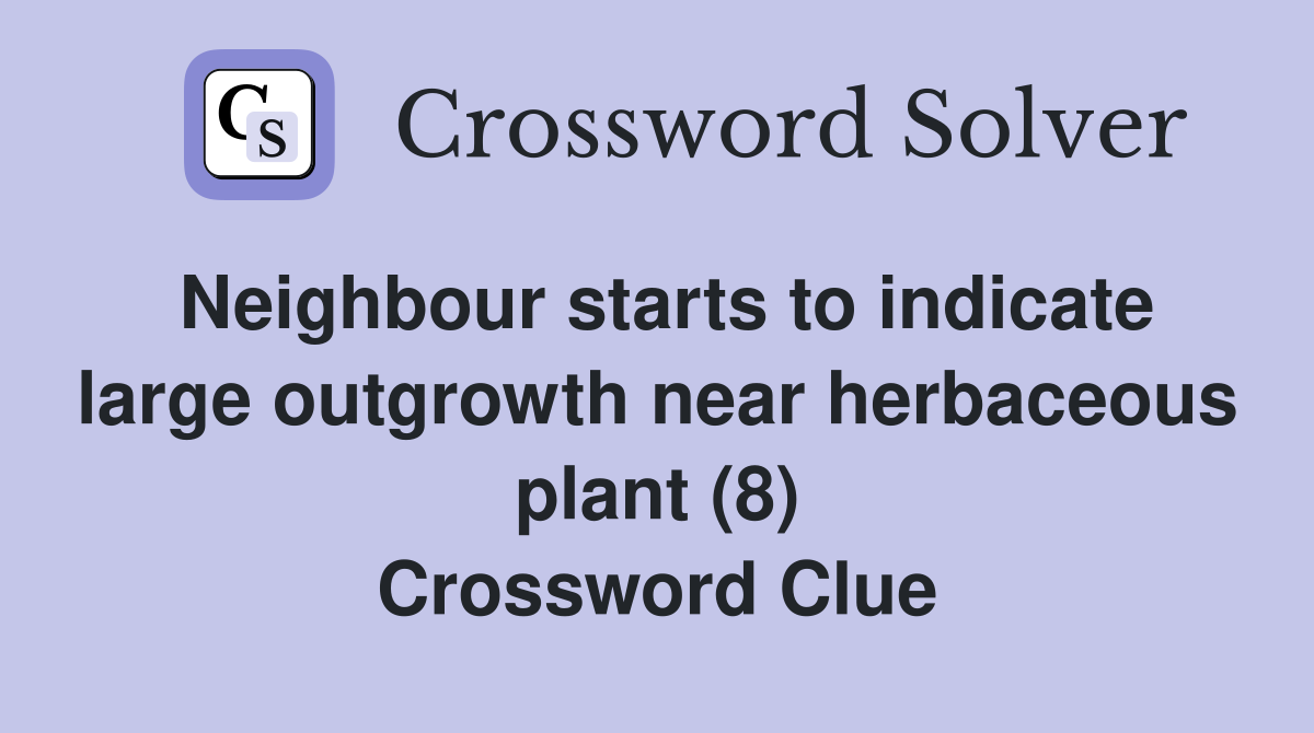 Neighbour starts to indicate large outgrowth near herbaceous plant (8) Crossword Clue