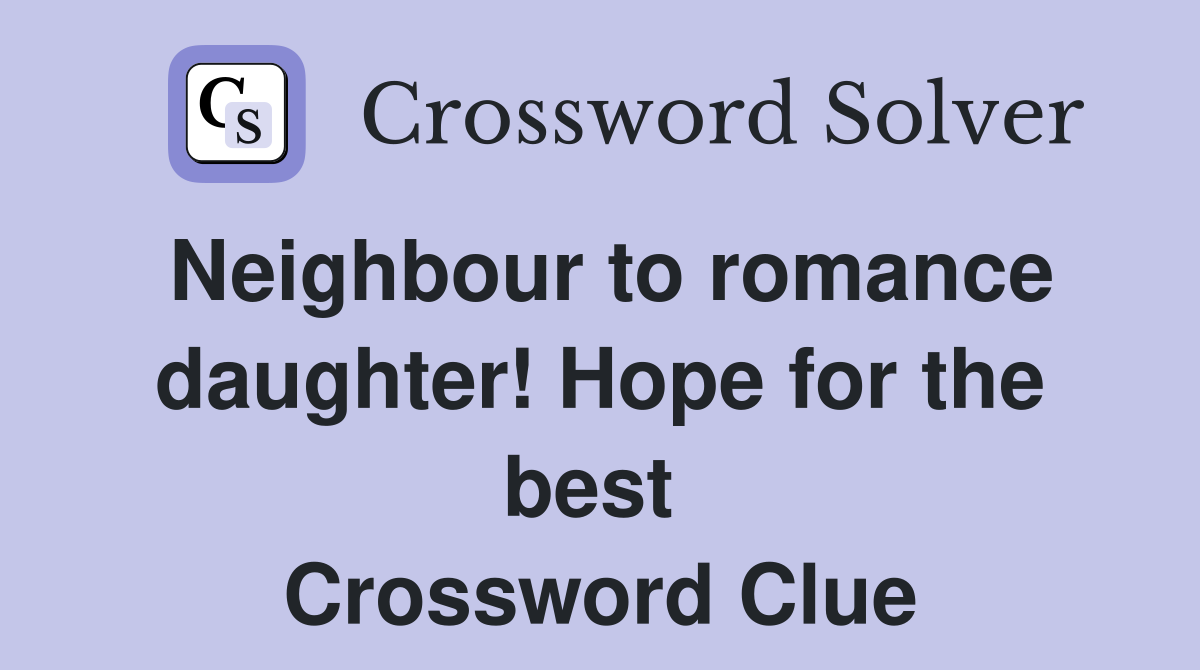 Neighbour to romance daughter! Hope for the best  Crossword Clue
