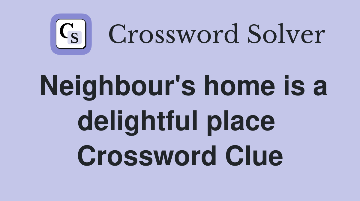 Neighbour's home is a delightful place  Crossword Clue