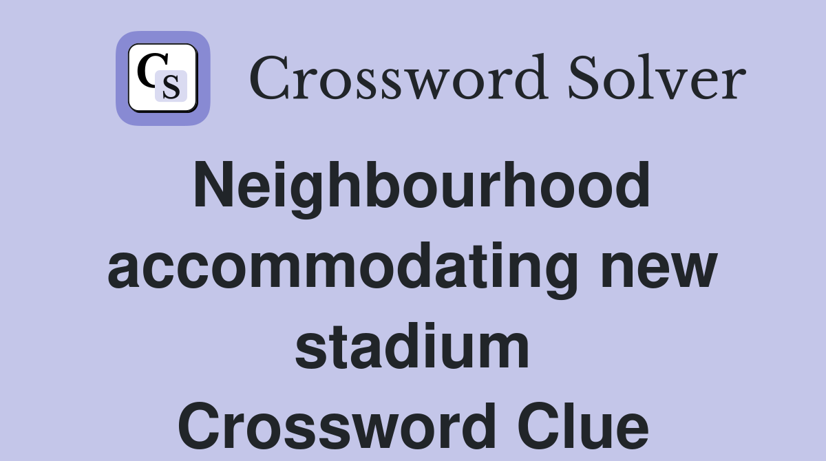 Neighbourhood accommodating new stadium Crossword Clue