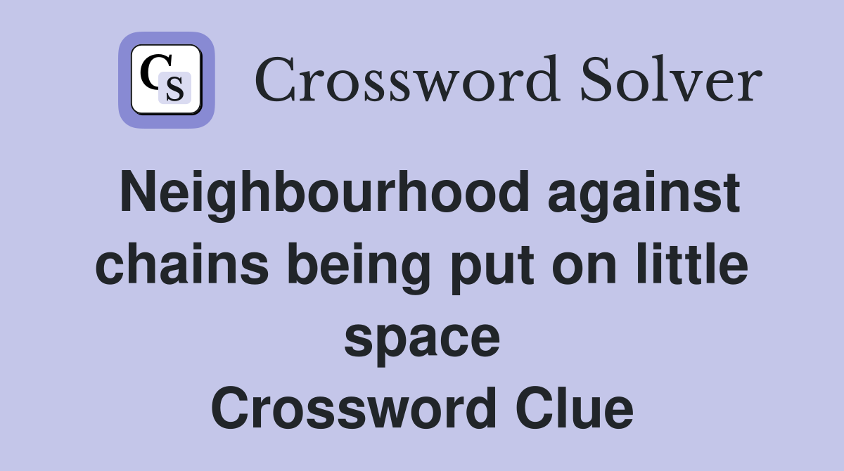 Neighbourhood against chains being put on little space Crossword Clue