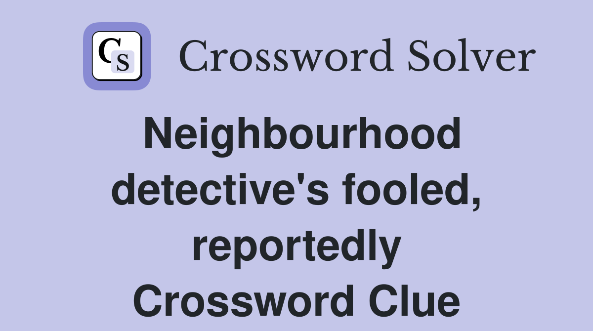 Neighbourhood detective's fooled, reportedly Crossword Clue