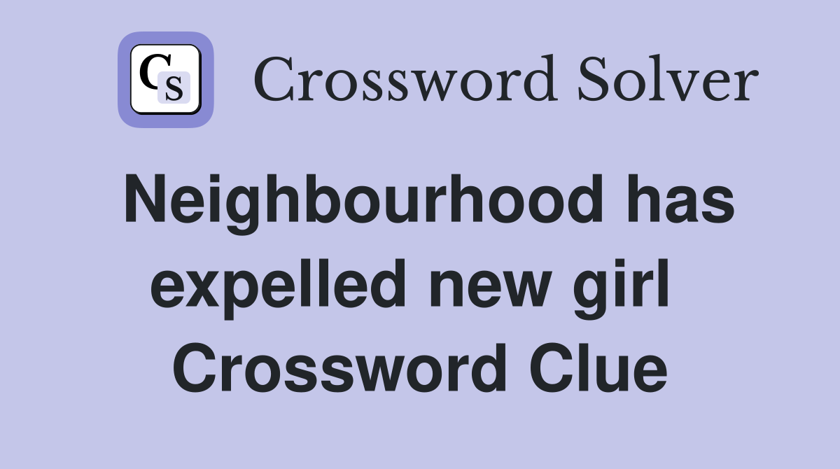 Neighbourhood has expelled new girl  Crossword Clue