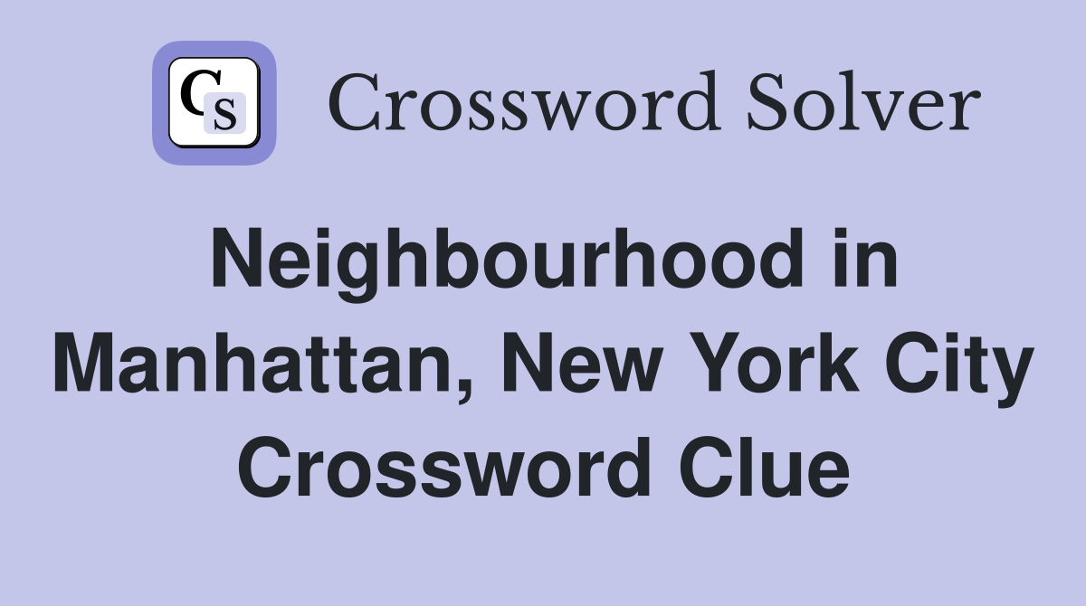 Neighbourhood in Manhattan, New York City Crossword Clue