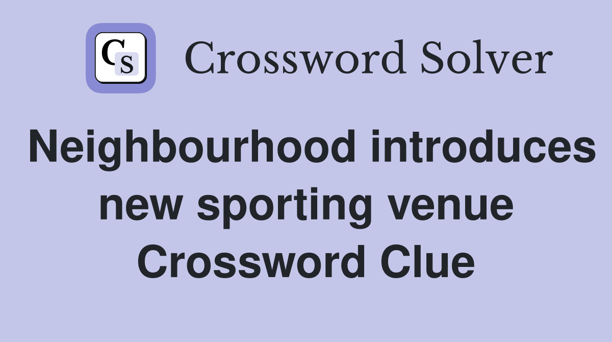 Neighbourhood introduces new sporting venue Crossword Clue