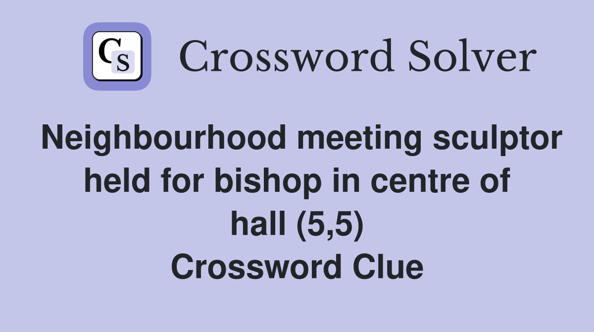 Neighbourhood meeting sculptor held for bishop in centre of hall (5,5) Crossword Clue