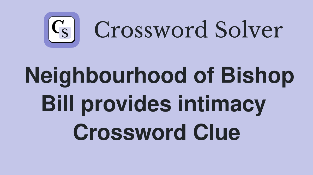 Neighbourhood of Bishop Bill provides intimacy  Crossword Clue