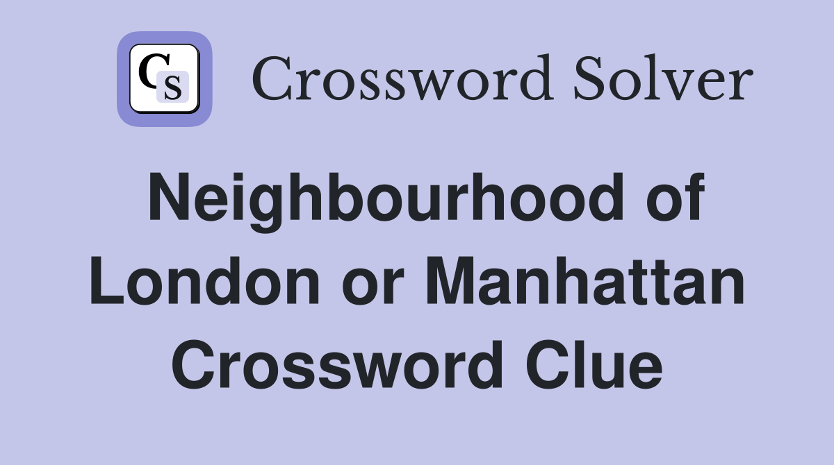 Neighbourhood of London or Manhattan Crossword Clue