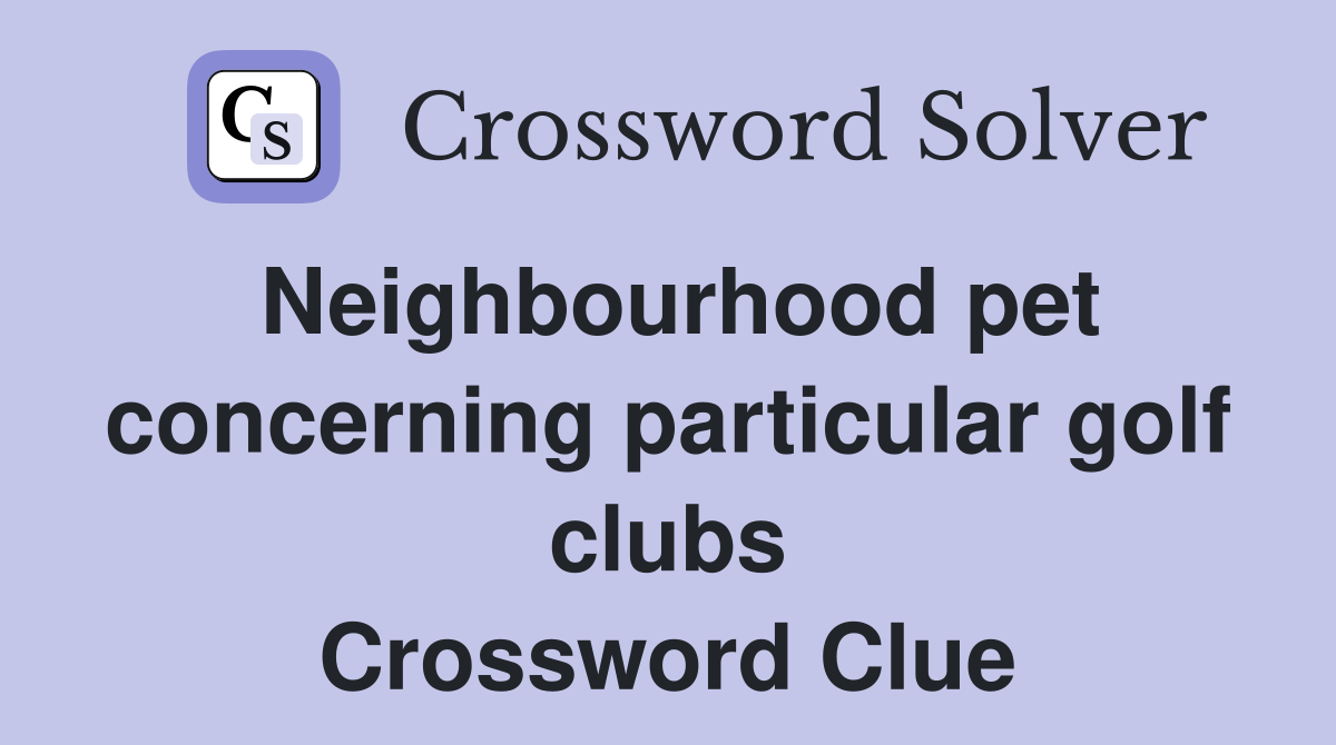 Neighbourhood pet concerning particular golf clubs Crossword Clue