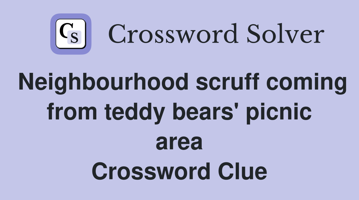 Neighbourhood scruff coming from teddy bears' picnic area Crossword Clue