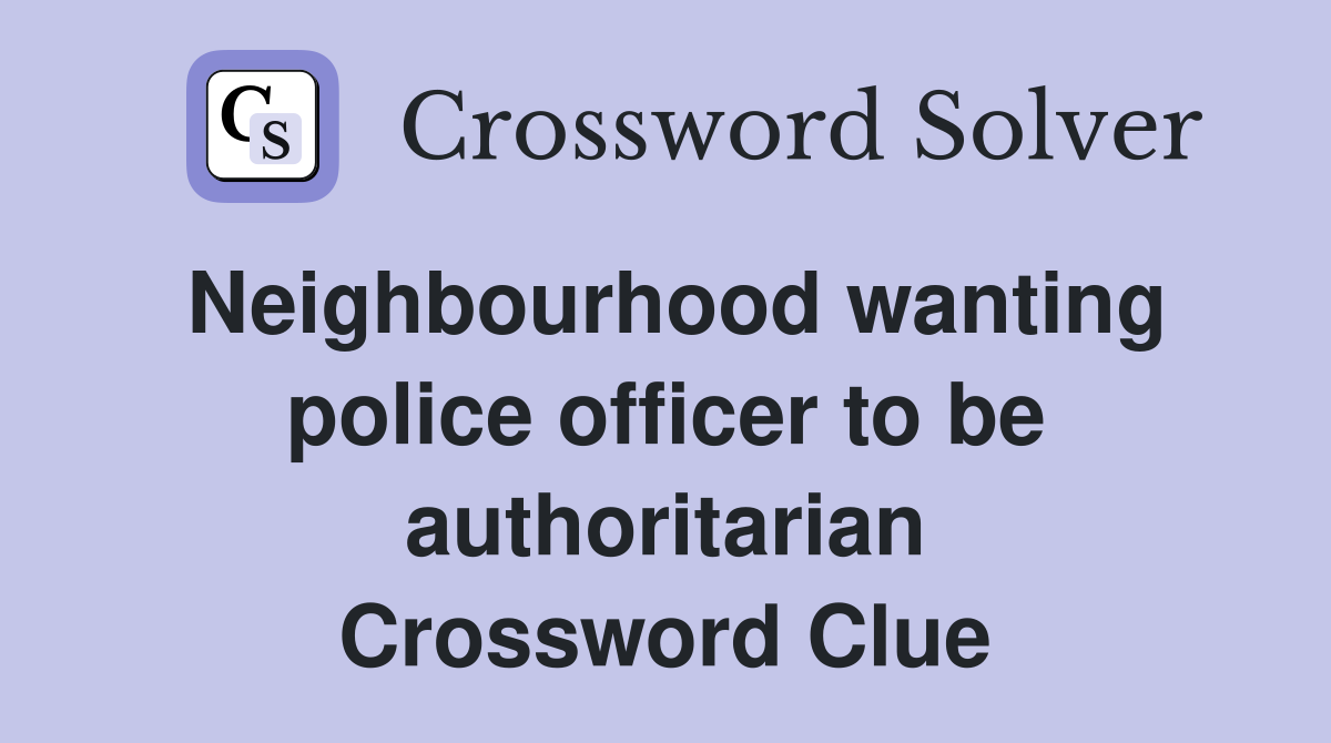 Neighbourhood wanting police officer to be authoritarian Crossword Clue