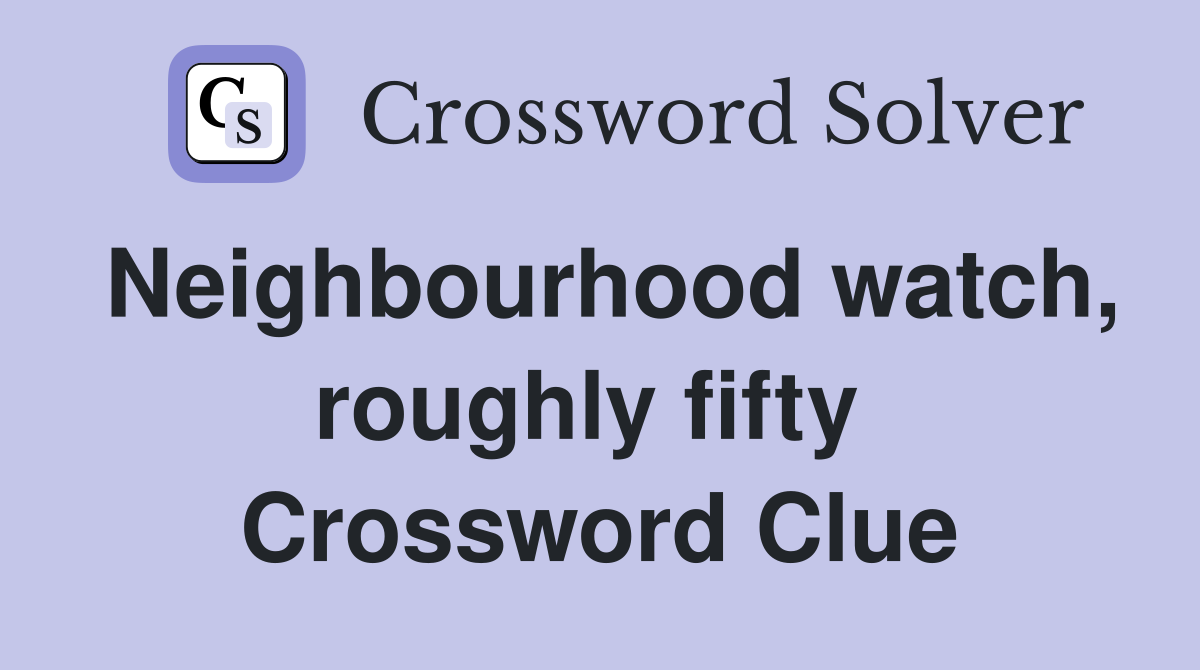 Neighbourhood watch, roughly fifty  Crossword Clue