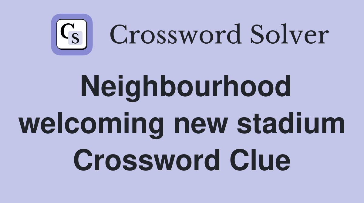 Neighbourhood welcoming new stadium Crossword Clue
