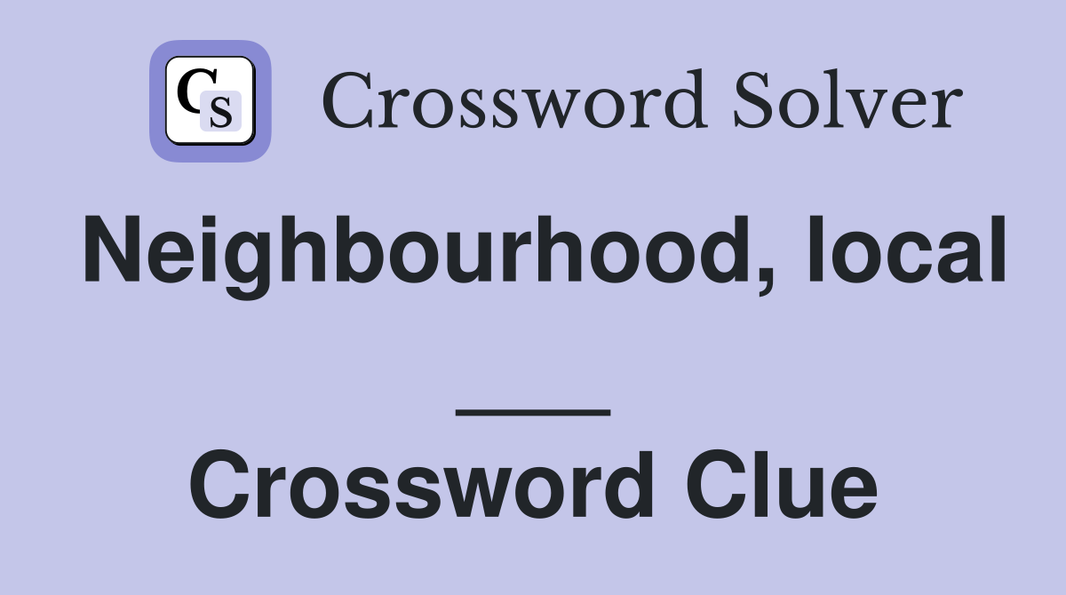 Neighbourhood, local ___ Crossword Clue