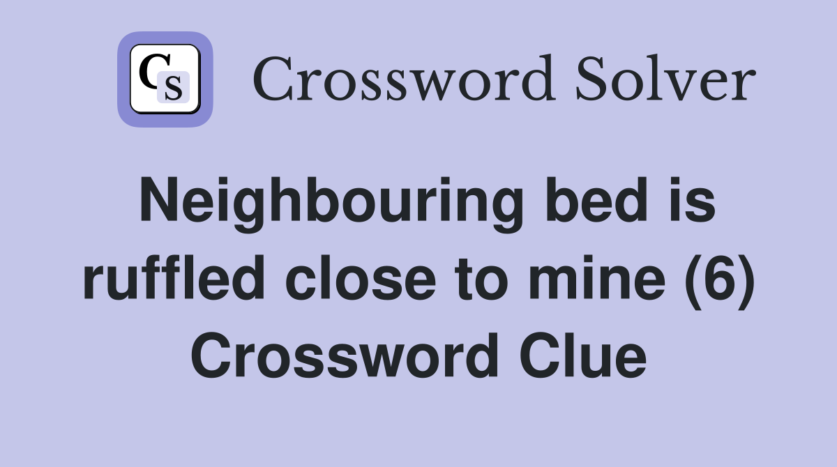 Neighbouring bed is ruffled close to mine (6) Crossword Clue