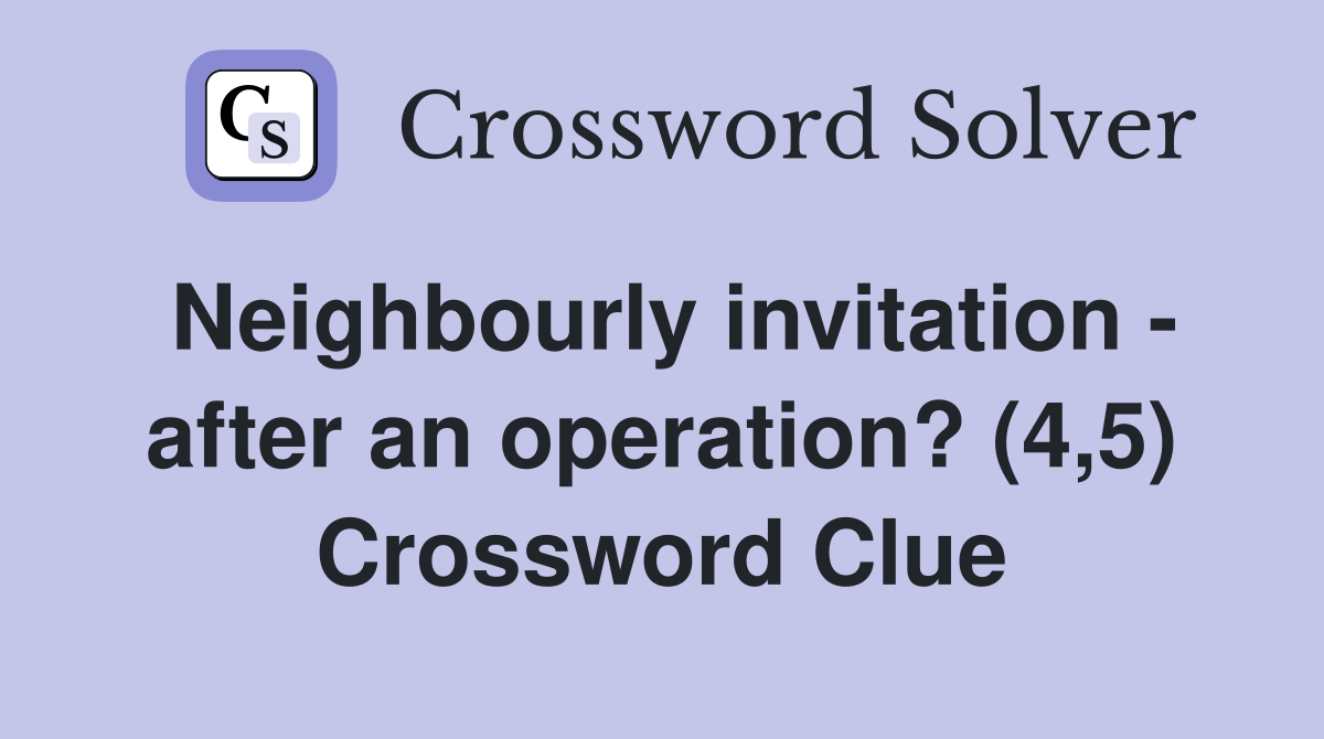 Neighbourly invitation - after an operation? (4,5) Crossword Clue