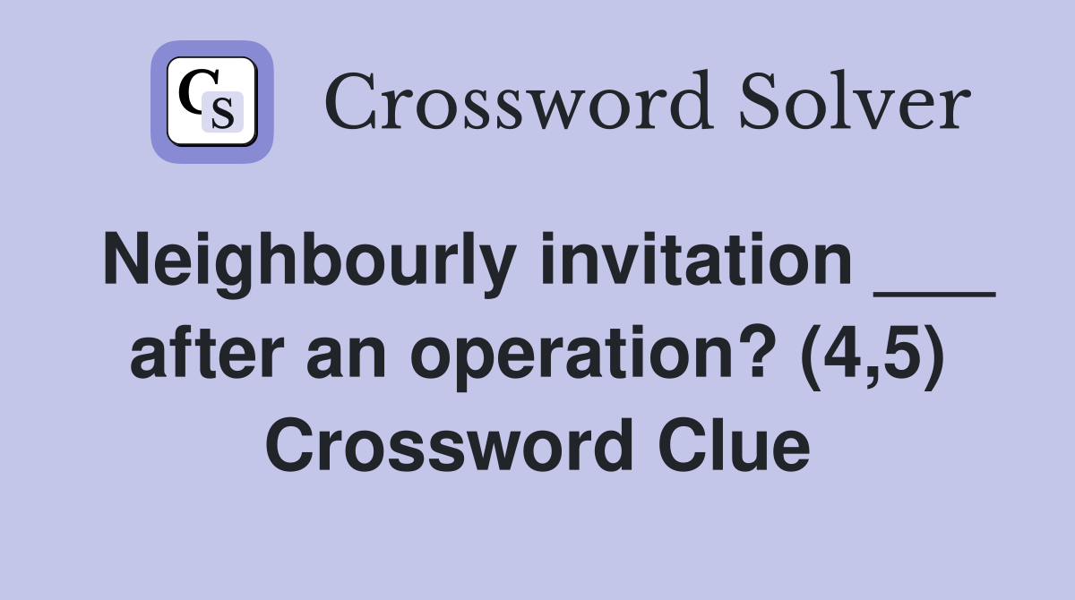 Neighbourly invitation ___ after an operation? (4,5) Crossword Clue