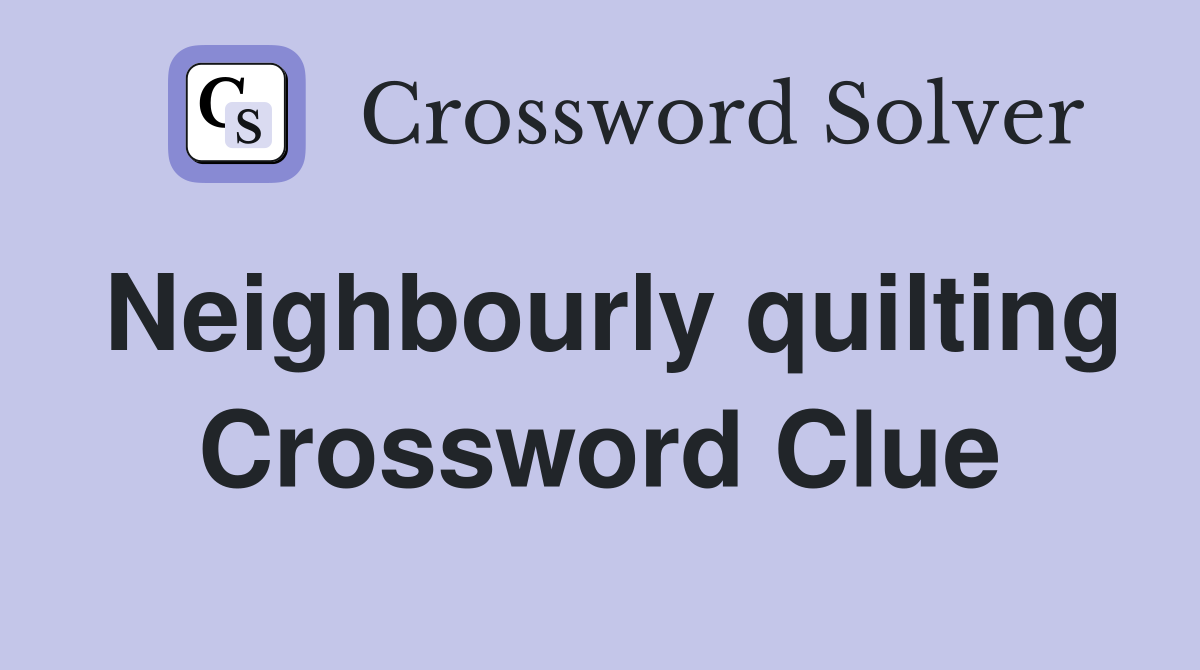 Neighbourly quilting Crossword Clue