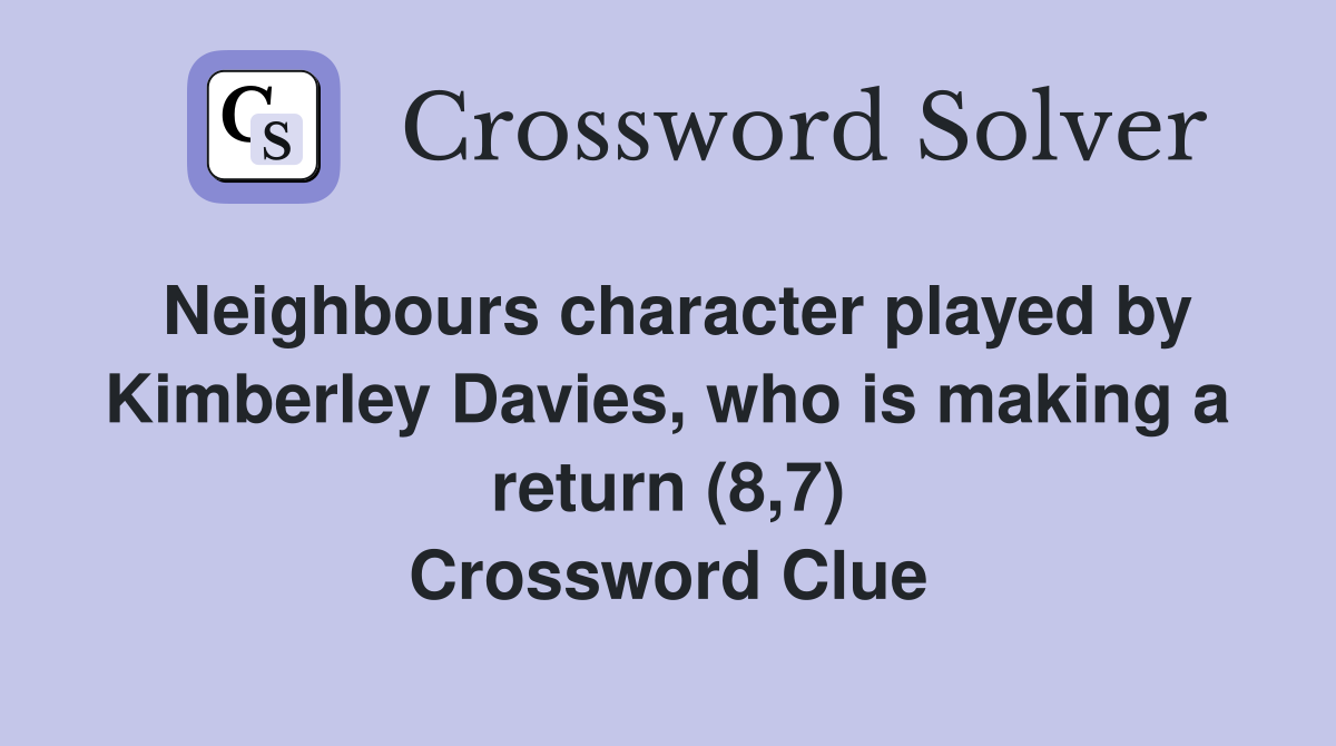 Neighbours character played by Kimberley Davies, who is making a return (8,7) Crossword Clue