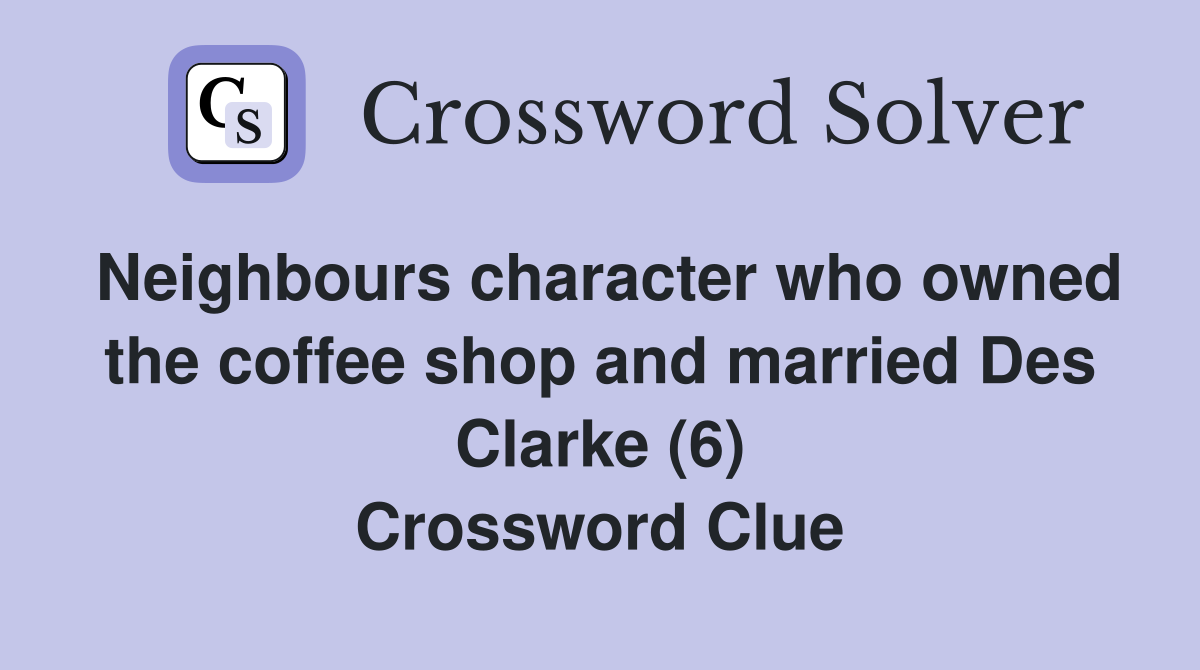 Neighbours character who owned the coffee shop and married Des Clarke (6) Crossword Clue
