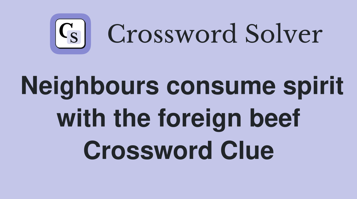 Neighbours consume spirit with the foreign beef Crossword Clue