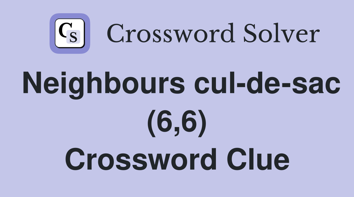 Neighbours cul-de-sac (6,6) Crossword Clue