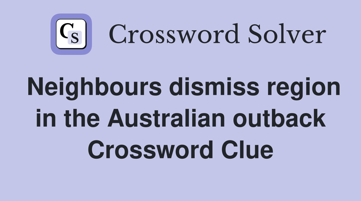 Neighbours dismiss region in the Australian outback Crossword Clue