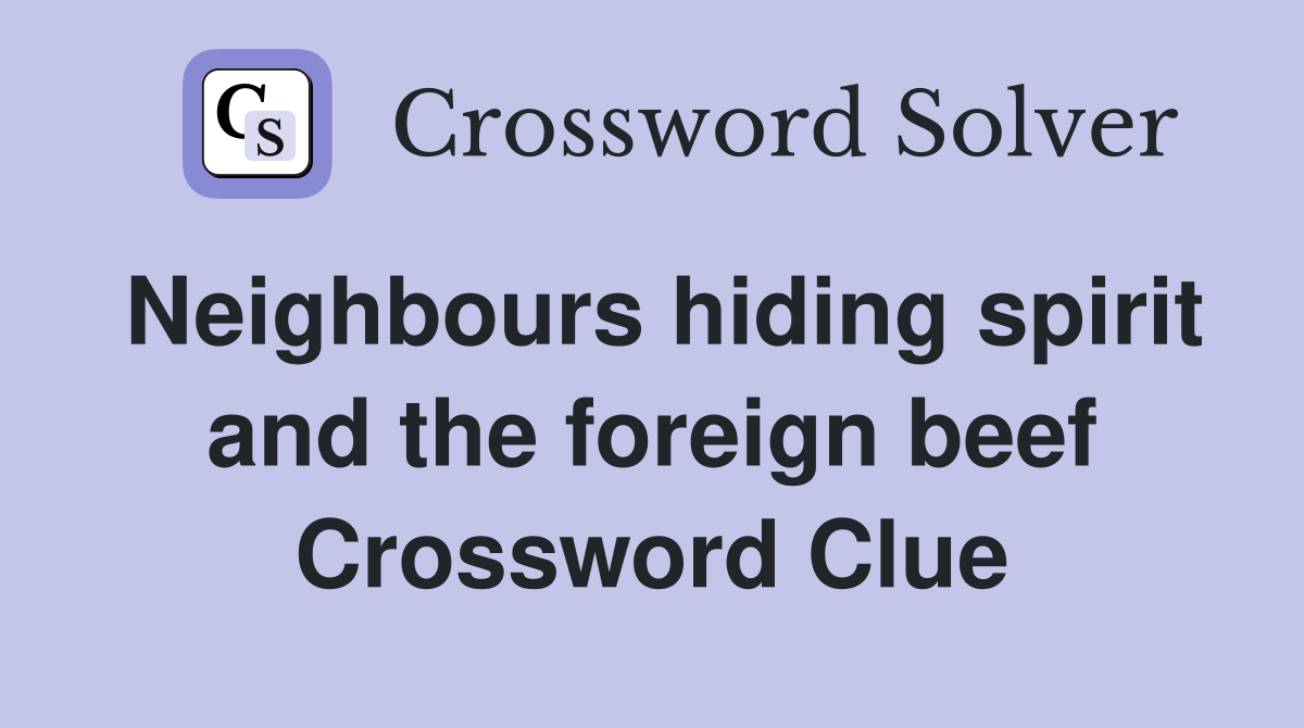 Neighbours hiding spirit and the foreign beef Crossword Clue