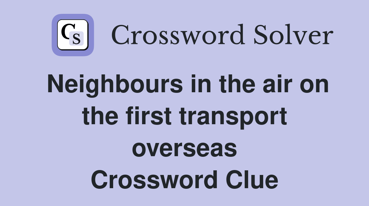 Neighbours in the air on the first transport overseas Crossword Clue