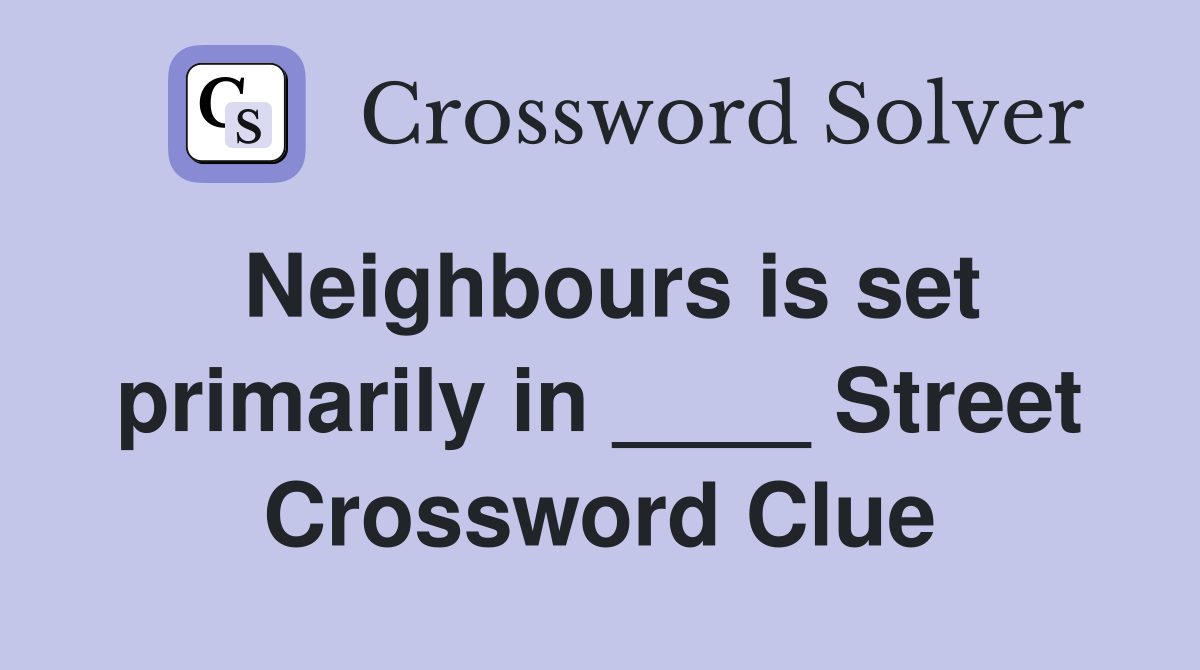 Neighbours is set primarily in ____ Street Crossword Clue