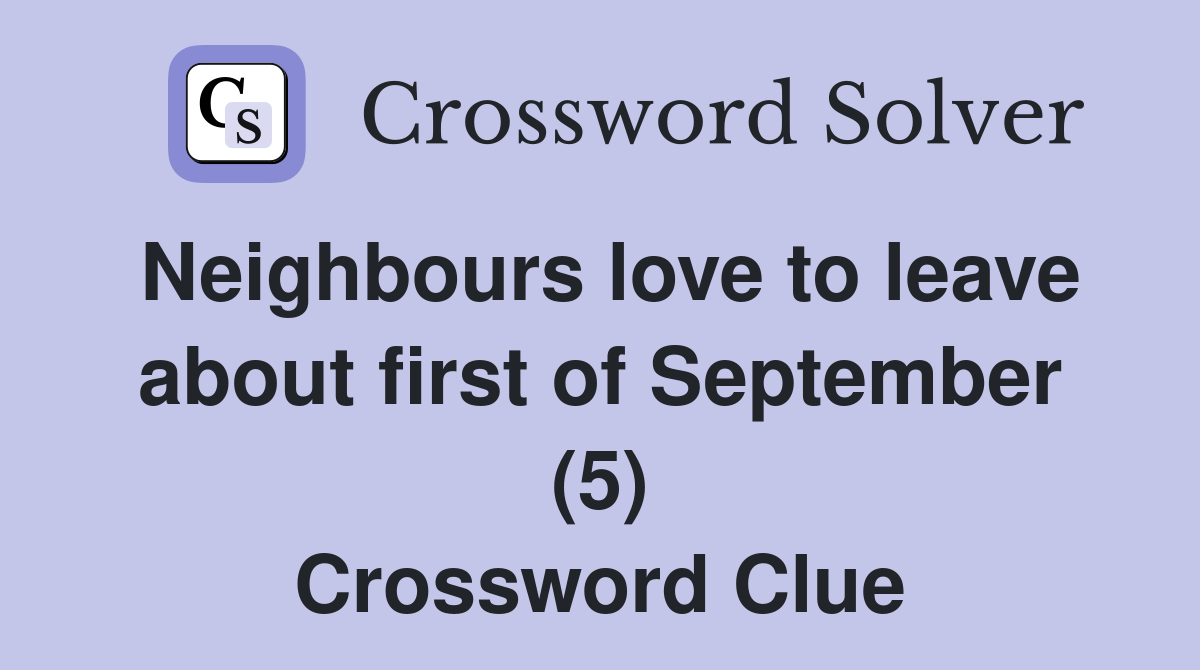 Neighbours love to leave about first of September (5) Crossword Clue