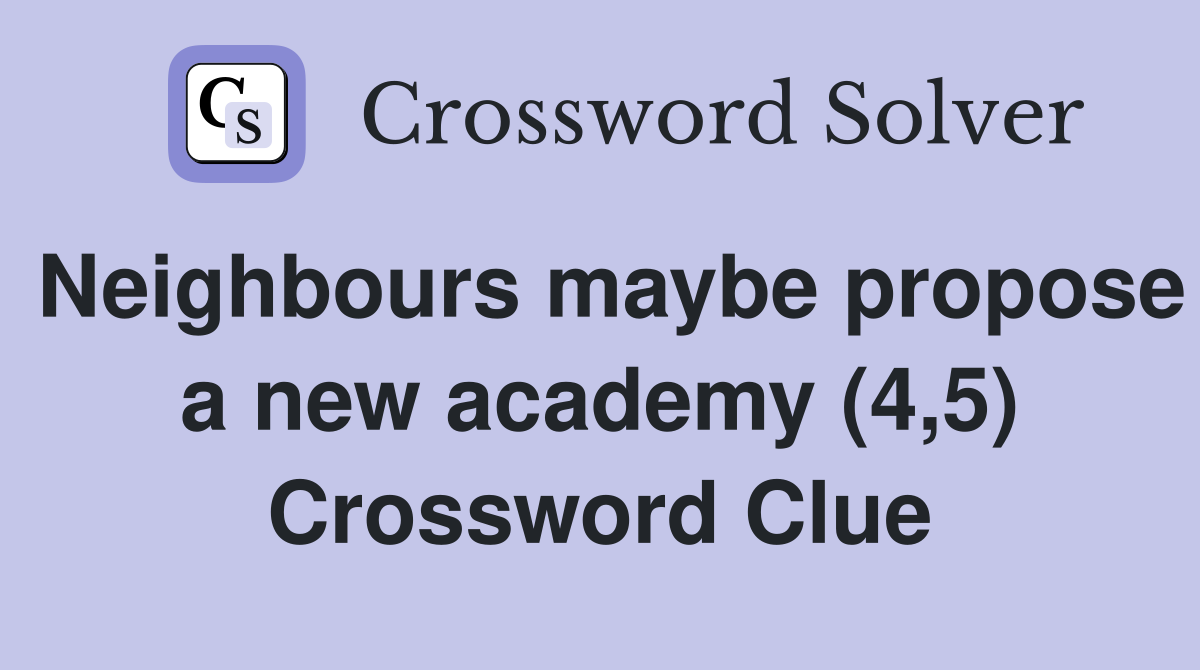 Neighbours maybe propose a new academy (4,5) Crossword Clue