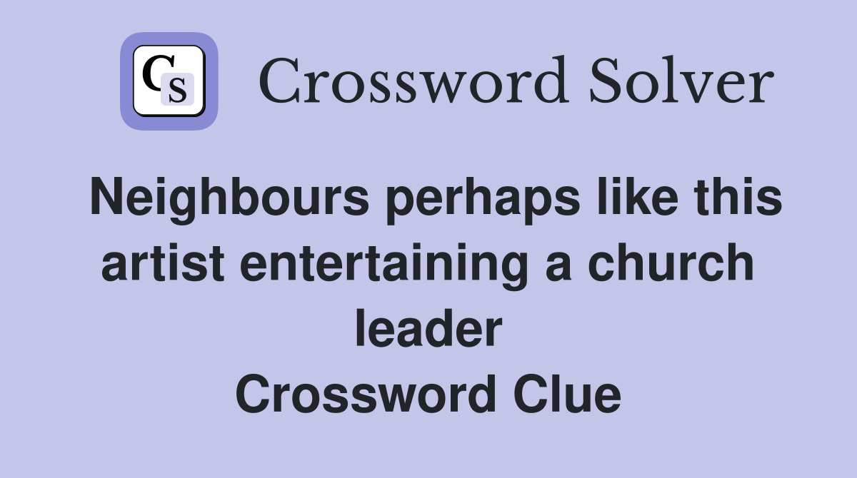 Neighbours perhaps like this artist entertaining a church leader Crossword Clue